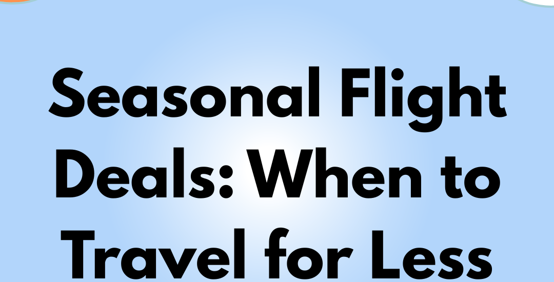Seasonal Flight Deals When to Travel for Less